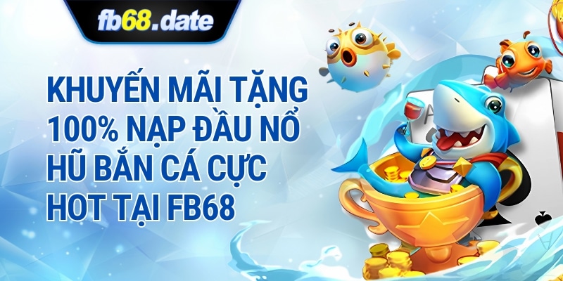 Khuyến Mãi Nạp 100k Tặng 100k Nổ Hũ Bắn Cá Cực Hot Tại FB68